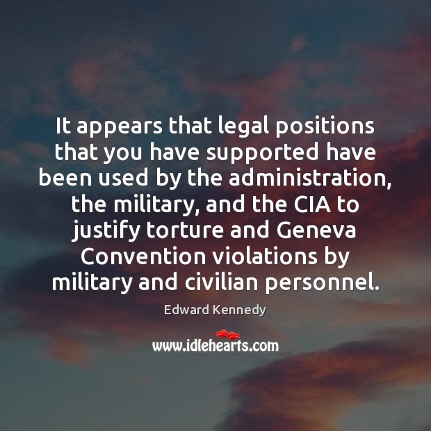 It appears that legal positions that you have supported have been used Edward Kennedy Picture Quote