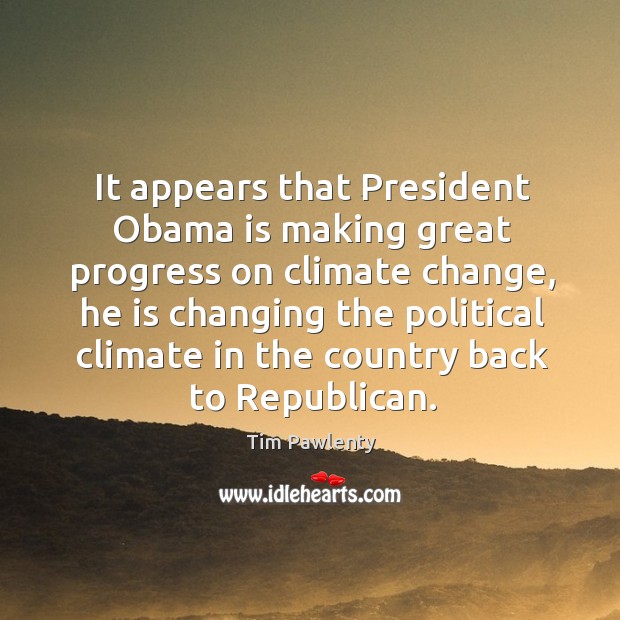 It appears that president obama is making great progress on climate change Climate Quotes Image