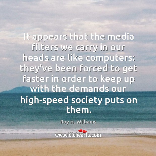 It appears that the media filters we carry in our heads are like computers: Roy H. Williams Picture Quote