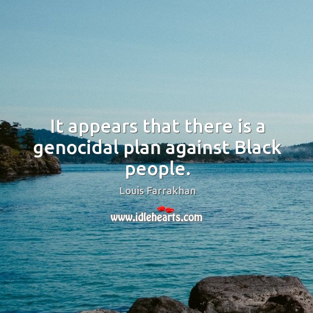 It appears that there is a genocidal plan against black people. Image