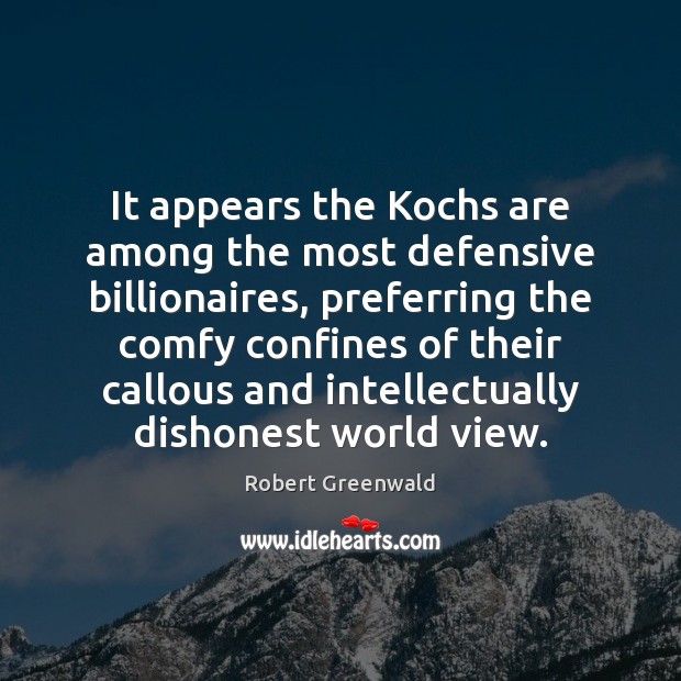 It appears the Kochs are among the most defensive billionaires, preferring the Robert Greenwald Picture Quote