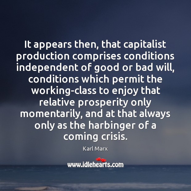 It appears then, that capitalist production comprises conditions independent of good or Karl Marx Picture Quote