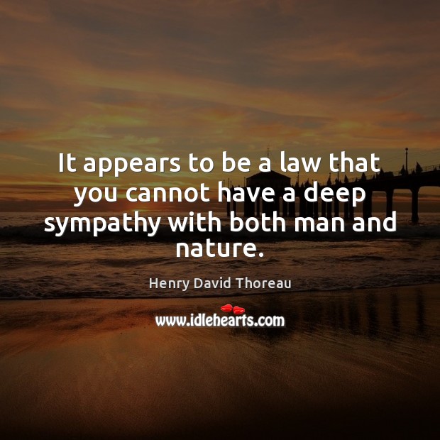It appears to be a law that you cannot have a deep sympathy with both man and nature. Henry David Thoreau Picture Quote