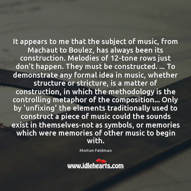 It appears to me that the subject of music, from Machaut to Morton Feldman Picture Quote