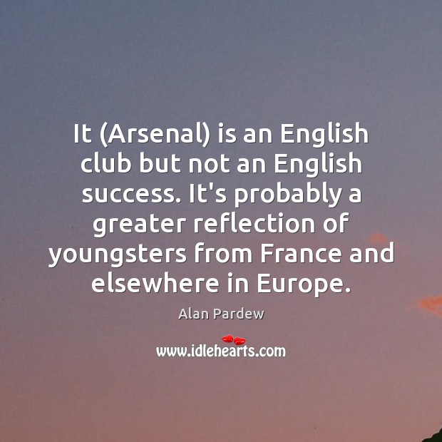 It (Arsenal) is an English club but not an English success. It’s Alan Pardew Picture Quote