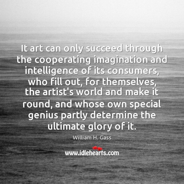 It art can only succeed through the cooperating imagination and intelligence of William H. Gass Picture Quote