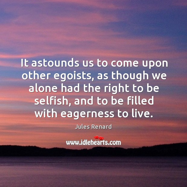 It astounds us to come upon other egoists, as though we alone had the right to be selfish Jules Renard Picture Quote