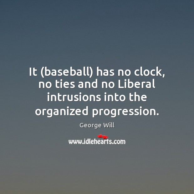 It (baseball) has no clock, no ties and no Liberal intrusions into George Will Picture Quote