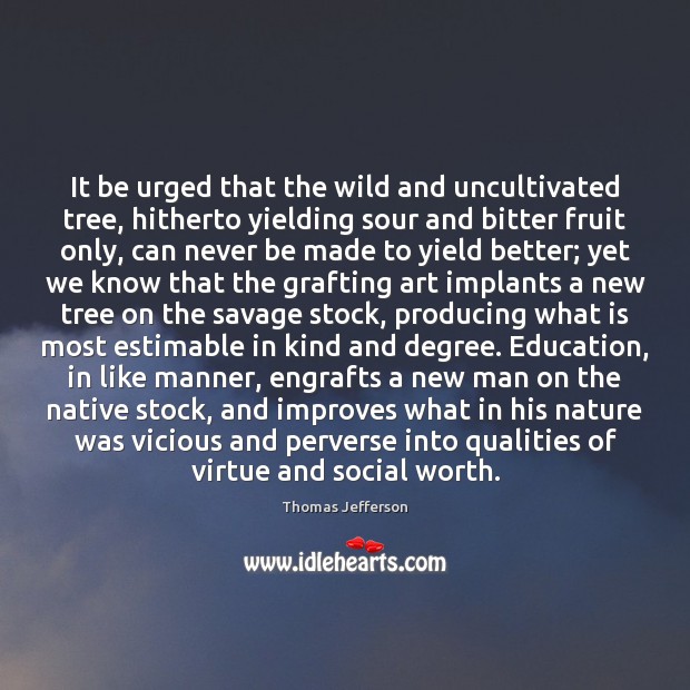 It be urged that the wild and uncultivated tree, hitherto yielding sour Thomas Jefferson Picture Quote