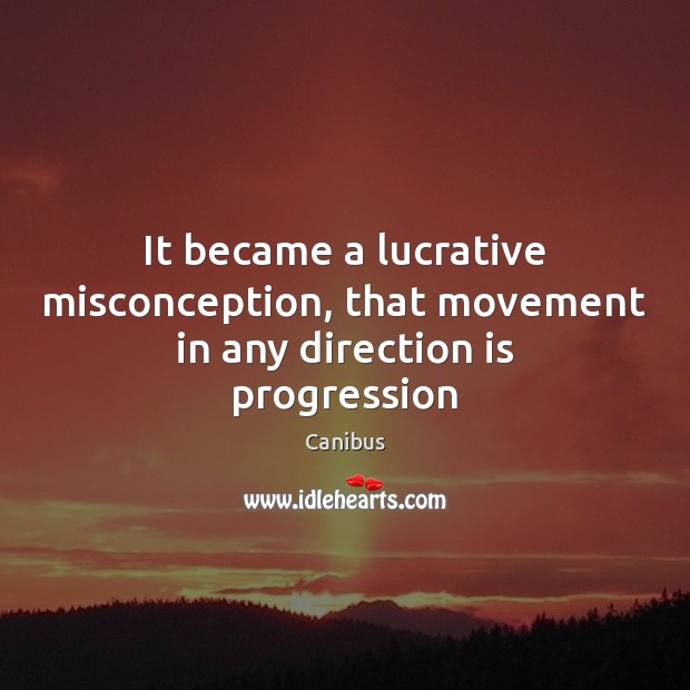 It became a lucrative misconception, that movement in any direction is progression Canibus Picture Quote