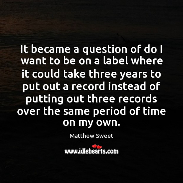 It became a question of do I want to be on a Matthew Sweet Picture Quote