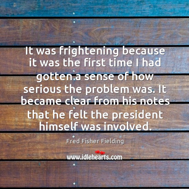 It became clear from his notes that he felt the president himself was involved. Fred Fisher Fielding Picture Quote