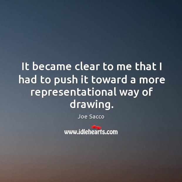 It became clear to me that I had to push it toward a more representational way of drawing. Joe Sacco Picture Quote