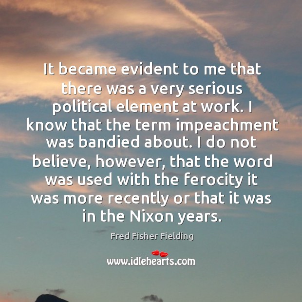 It became evident to me that there was a very serious political element at work. Fred Fisher Fielding Picture Quote