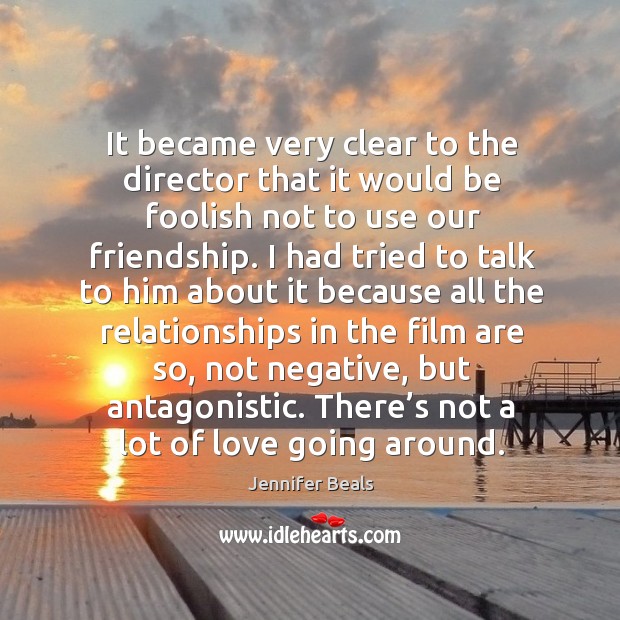 It became very clear to the director that it would be foolish not to use our friendship. Jennifer Beals Picture Quote