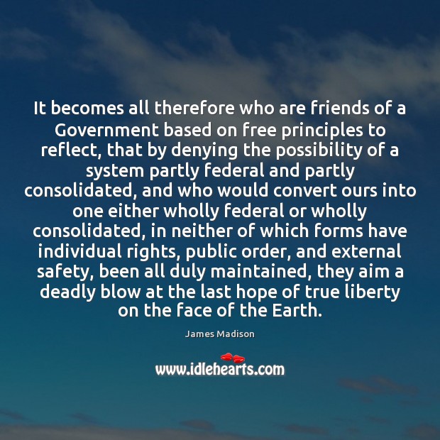 It becomes all therefore who are friends of a Government based on James Madison Picture Quote