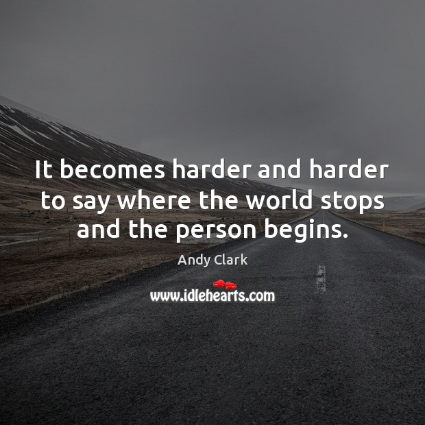It becomes harder and harder to say where the world stops and the person begins. Andy Clark Picture Quote