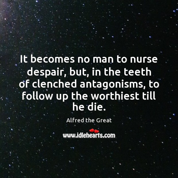 It becomes no man to nurse despair, but, in the teeth of Alfred the Great Picture Quote