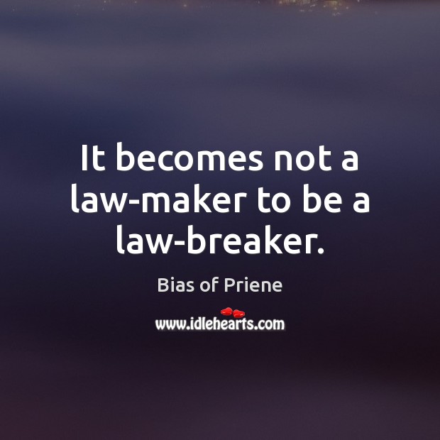 It becomes not a law-maker to be a law-breaker. Bias of Priene Picture Quote