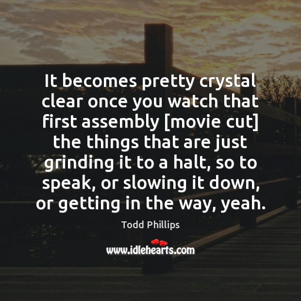 It becomes pretty crystal clear once you watch that first assembly [movie Todd Phillips Picture Quote