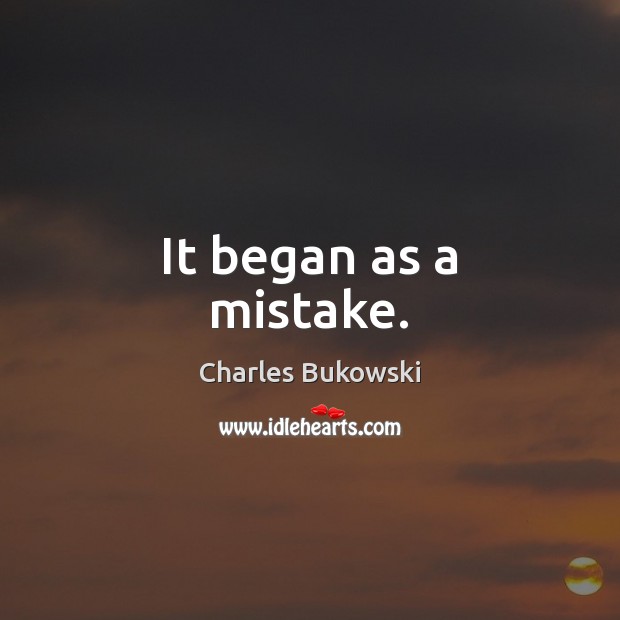 It began as a mistake. Charles Bukowski Picture Quote