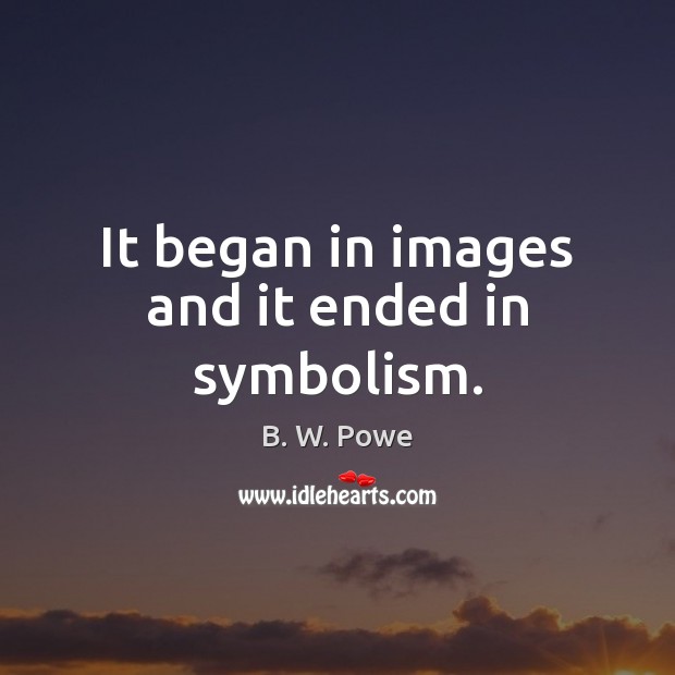 It began in images and it ended in symbolism. 