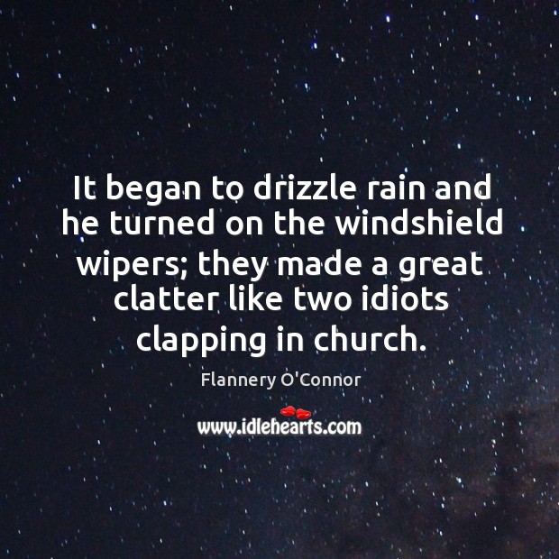 It began to drizzle rain and he turned on the windshield wipers; Flannery O’Connor Picture Quote