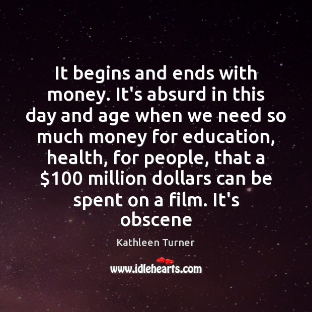 It begins and ends with money. It’s absurd in this day and Kathleen Turner Picture Quote