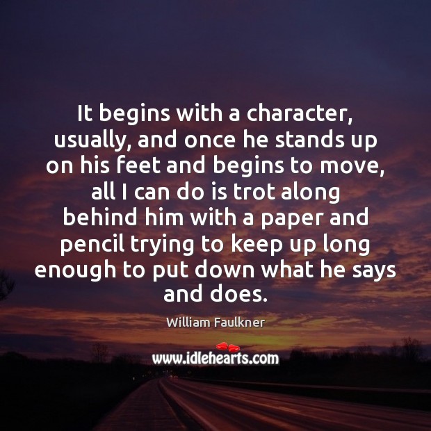 It begins with a character, usually, and once he stands up on William Faulkner Picture Quote