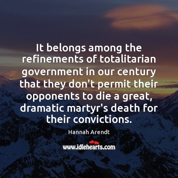 It belongs among the refinements of totalitarian government in our century that Hannah Arendt Picture Quote