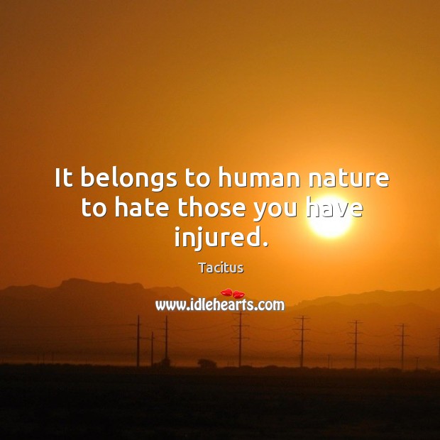 It belongs to human nature to hate those you have injured. Tacitus Picture Quote
