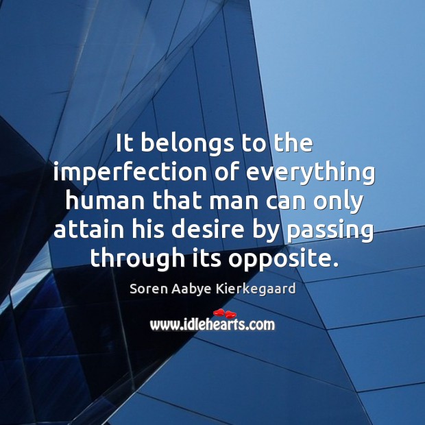 It belongs to the imperfection of everything human that man can only attain his desire Soren Aabye Kierkegaard Picture Quote