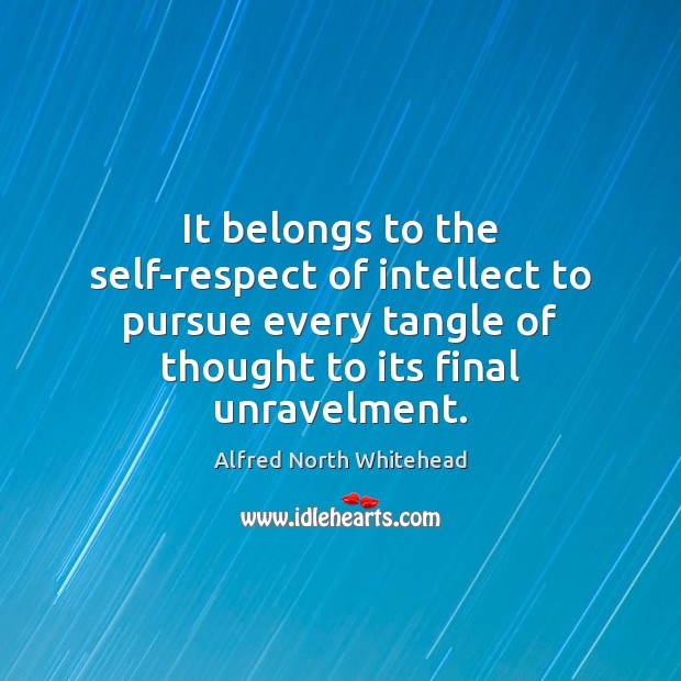 It belongs to the self-respect of intellect to pursue every tangle of Alfred North Whitehead Picture Quote