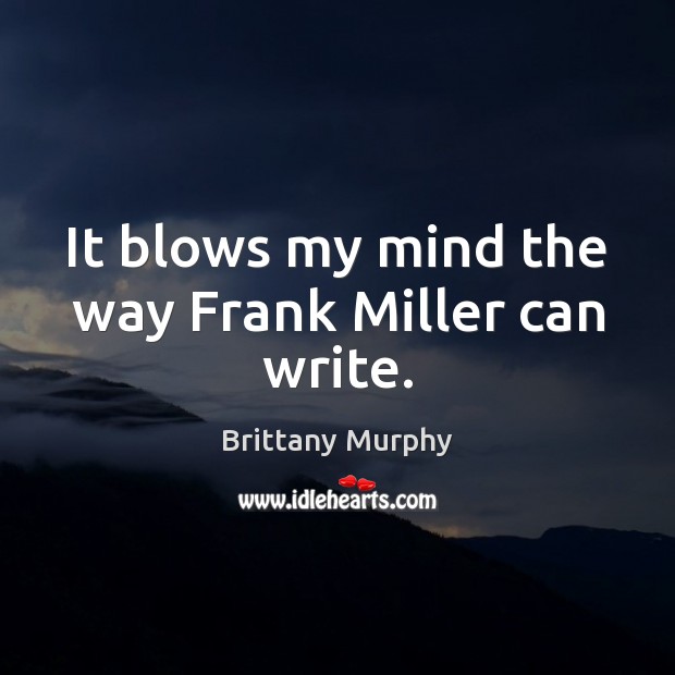 It blows my mind the way Frank Miller can write. Brittany Murphy Picture Quote
