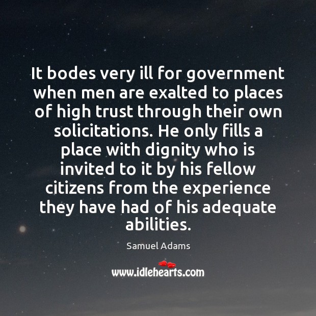 It bodes very ill for government when men are exalted to places Samuel Adams Picture Quote