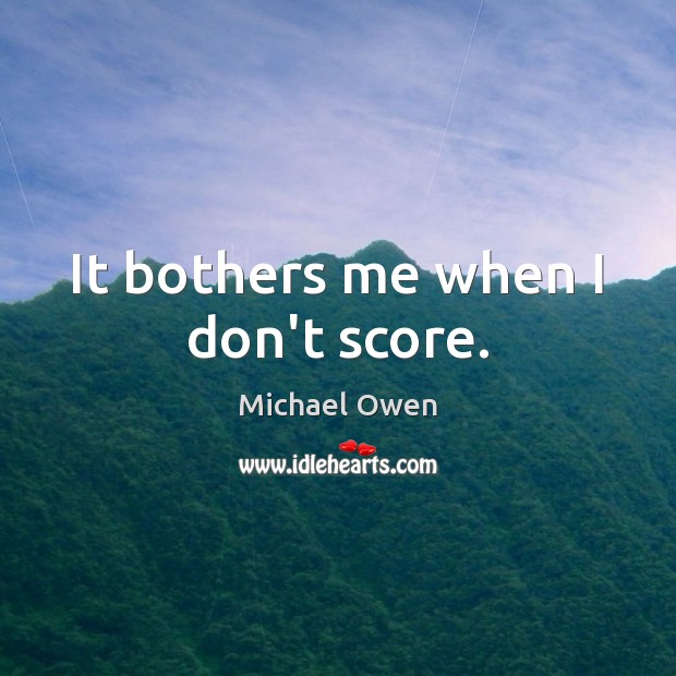 It bothers me when I don’t score. Michael Owen Picture Quote