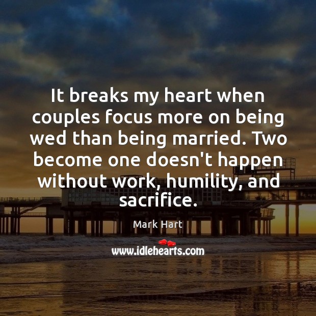 It breaks my heart when couples focus more on being wed than Mark Hart Picture Quote