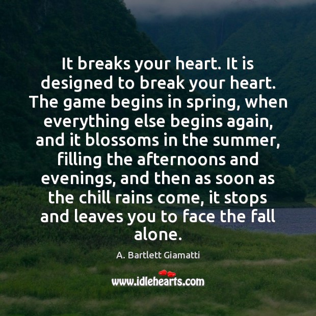 It breaks your heart. It is designed to break your heart. The A. Bartlett Giamatti Picture Quote