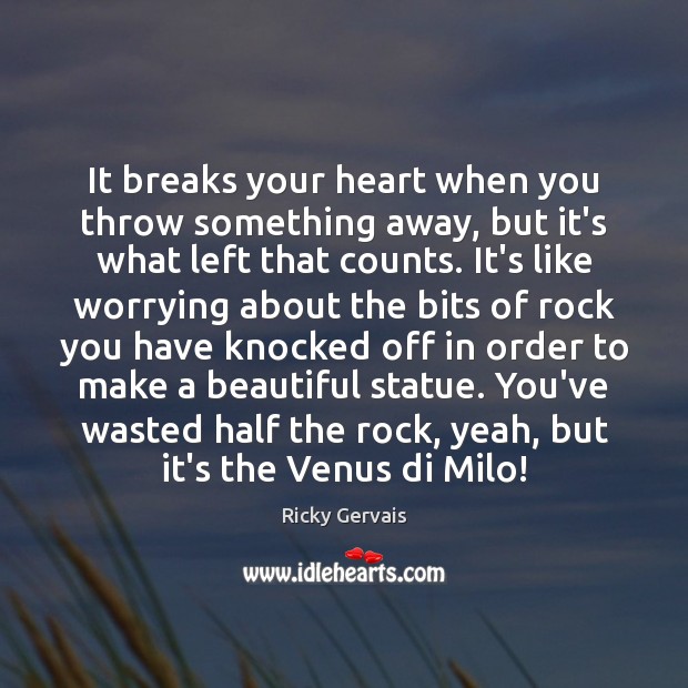 It breaks your heart when you throw something away, but it’s what Ricky Gervais Picture Quote