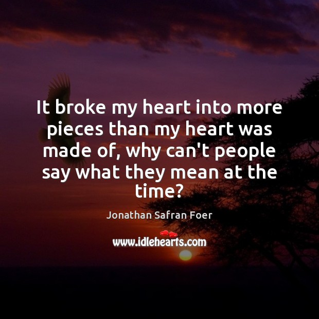 It broke my heart into more pieces than my heart was made Jonathan Safran Foer Picture Quote