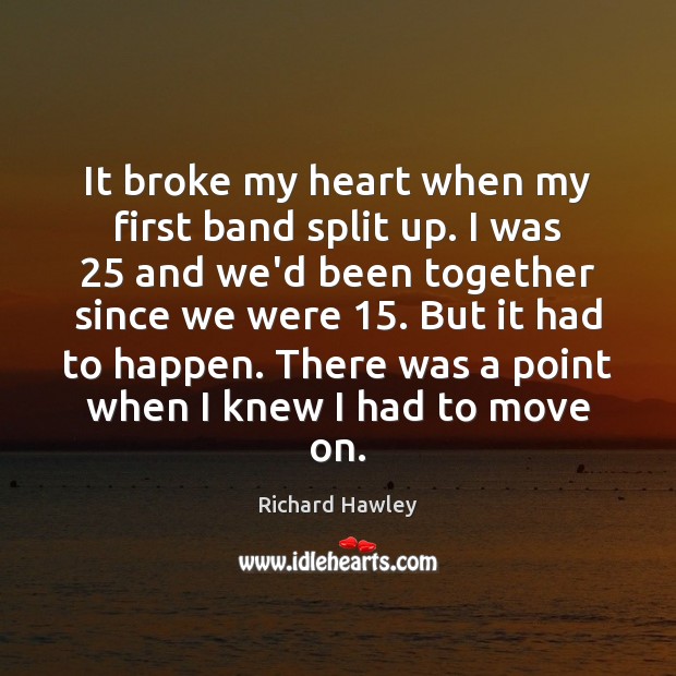 It broke my heart when my first band split up. I was 25 Richard Hawley Picture Quote