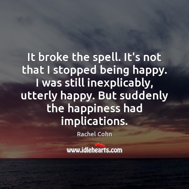 It broke the spell. It’s not that I stopped being happy. I Rachel Cohn Picture Quote