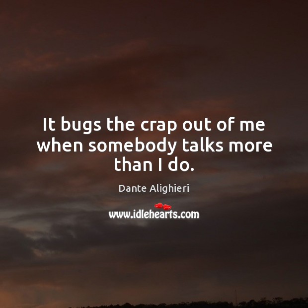 It bugs the crap out of me when somebody talks more than I do. Dante Alighieri Picture Quote