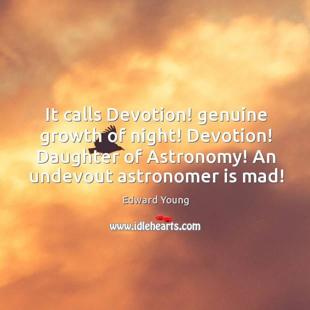 It calls Devotion! genuine growth of night! Devotion! Daughter of Astronomy! An 