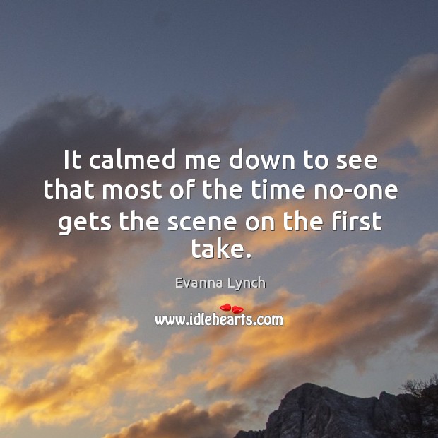 It calmed me down to see that most of the time no-one gets the scene on the first take. Evanna Lynch Picture Quote