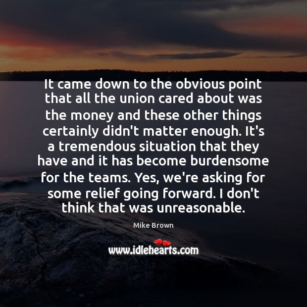 It came down to the obvious point that all the union cared Mike Brown Picture Quote