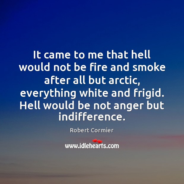 It came to me that hell would not be fire and smoke Robert Cormier Picture Quote