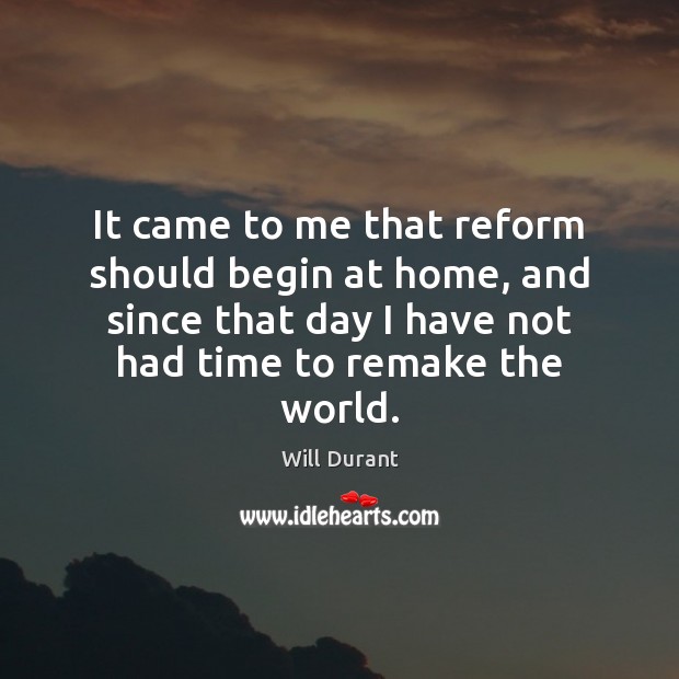 It came to me that reform should begin at home, and since Will Durant Picture Quote
