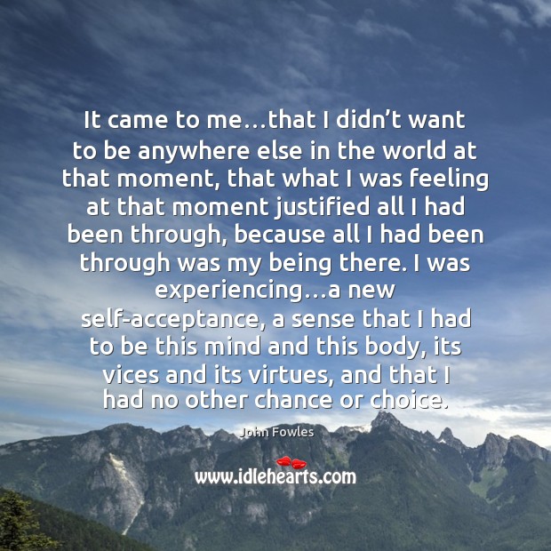 It came to me…that I didn’t want to be anywhere John Fowles Picture Quote