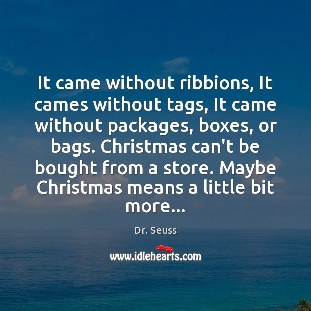 It came without ribbions, It cames without tags, It came without packages, Dr. Seuss Picture Quote